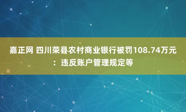 嘉正网 四川荣县农村商业银行被罚108.74万元：违反账户管理规定等