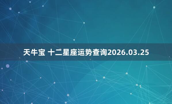 天牛宝 十二星座运势查询2026.03.25