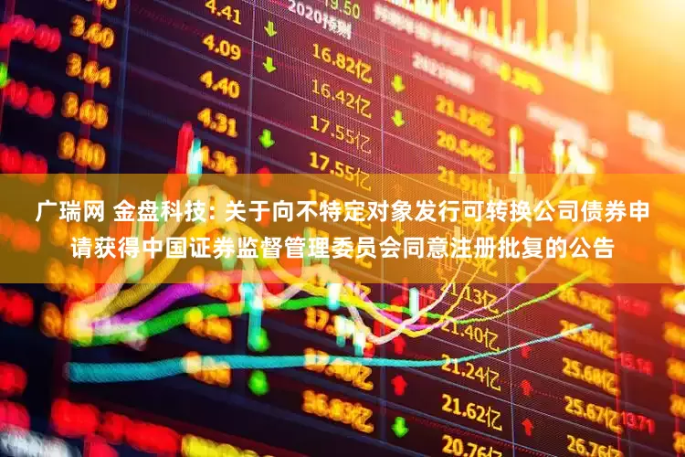 广瑞网 金盘科技: 关于向不特定对象发行可转换公司债券申请获得中国证券监督管理委员会同意注册批复的公告